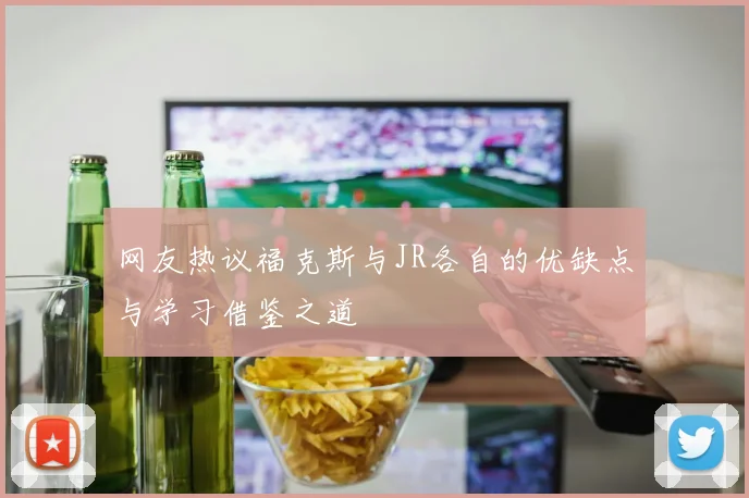 网友热议福克斯与JR各自的优缺点与学习借鉴之道