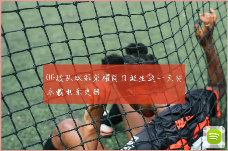 OG战队双冠荣耀同日诞生这一天将永载电竞史册