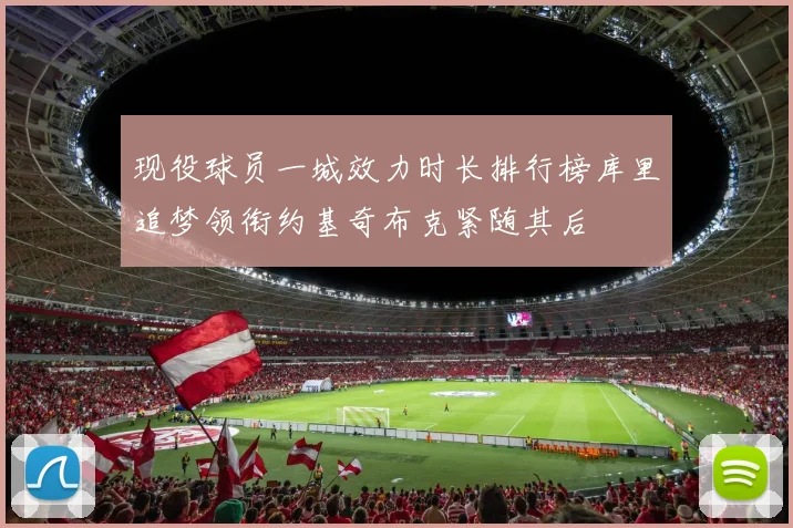 现役球员一城效力时长排行榜库里追梦领衔约基奇布克紧随其后