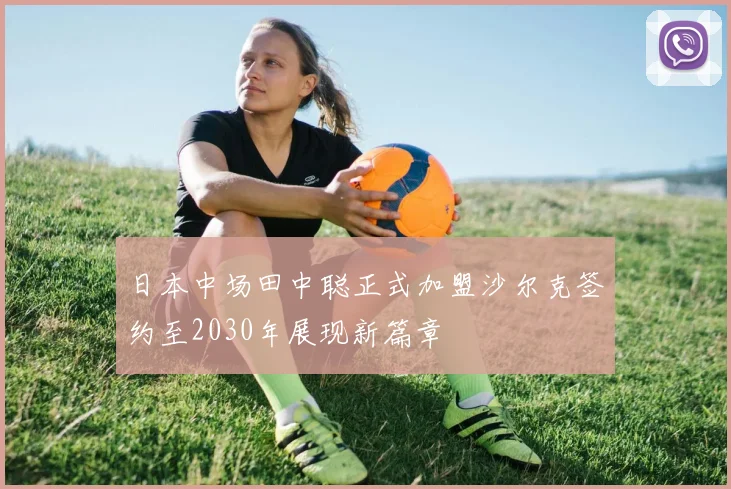 日本中场田中聪正式加盟沙尔克签约至2030年展现新篇章