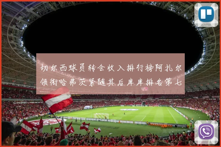 切尔西球员转会收入排行榜阿扎尔领衔哈弗茨紧随其后库库排名第七