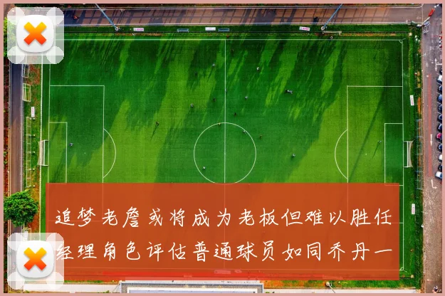 追梦老詹或将成为老板但难以胜任经理角色评估普通球员如同乔丹一样复杂