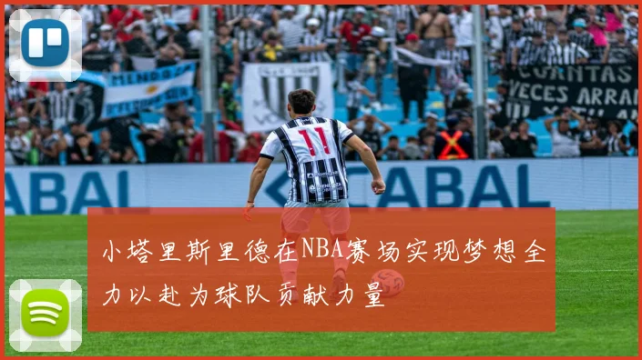 小塔里斯里德在NBA赛场实现梦想全力以赴为球队贡献力量