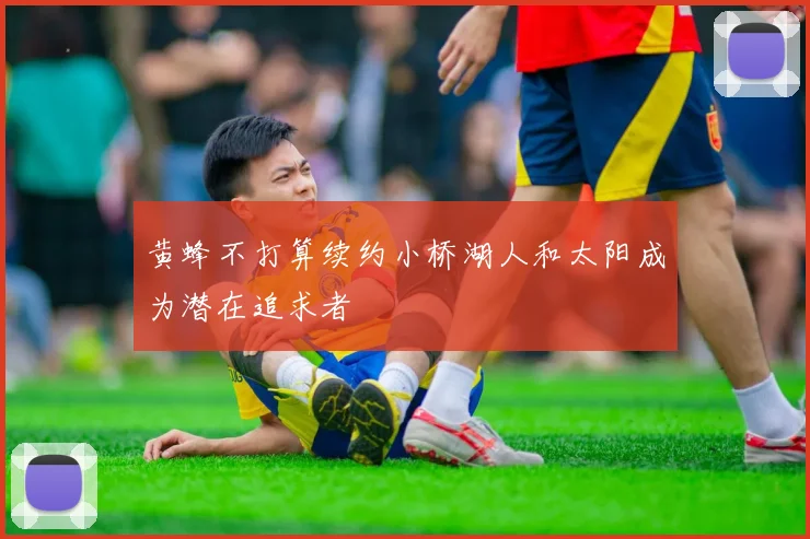 黄蜂不打算续约小桥湖人和太阳成为潜在追求者